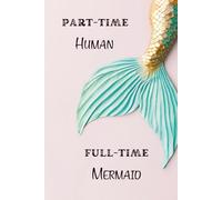 Part Time Human. Full Time Mermaid: A Whimsical Mermaid Journal for Dreamers, Writers & Sea-Hearted Souls