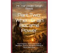 Part Two: When Grain Became Power: From Empires, Water, and Trade to Machines, Science, and the Re-Making of World Agriculture