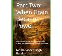 Part Two: When Grain Became Power: From Empires, Water, and Trade to Machines, Science, and the Re-Making of World Agriculture