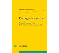 Partager les savoirs Pratiques orales et écrites de la philosophie dans l'Antiquité - Mathilde Cambron-Goulet - Classiques Garnier - broché - Essai