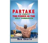 Partake To Connect The Power In The Holy Communion - Ben Okorie - Amazon Digital Services LLC KDP - Livre en Anglais Ben OkorieBen Okorie (Auteur)