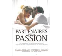 Partenaires dans la passion - Guide pour vivre l'intimité affective, une vie sexuelle exceptionnelle et un amour durable