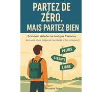 Partez de Zéro, mais Partez Bien: Comment débuter en tant que freelance (sans vous laisser piéger par les doutes, le fisc et les peurs)