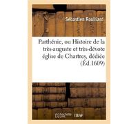 Parthénie, ou Histoire de la très-auguste et très-dévote église de Chartres , dédiée (Éd.1609) - Sébastien Roulliard - Hachette Bnf - broché - Livre