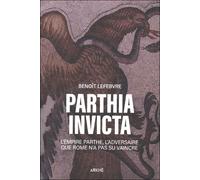 Parthia Invicta - L'empire Parthe, l’adversaire que Rome n’a - Benoit Lefebvre - Arkhe - broché - Essai