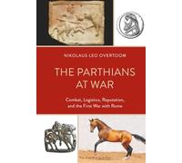 Parthians at War, The: Combat, Logistics, Reputation, and the First War with Rome