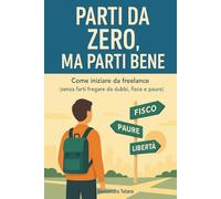 Parti da Zero, Ma Parti Bene: Come iniziare da freelance (senza farti fregare da dubbi, fisco e paure)
