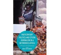 Participatory Politics And Citizen Journalism In A Networked Africa: A Connected Continent (Hardcover) Bruce Mutsvairo, (Auteur)