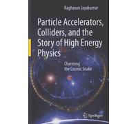 Particle Accelerators, Colliders, And The Story Of High Energy Physics - Charming The Cosmic Snake