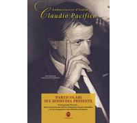 Particolari Sul Senso Del Presente. Antologia E Racconti Inediti Dell'amb. Claudio Pacifico: Il Mio Passato Presente... Quei Retroscena Che Tuttora ... Cui Conseguenze Sono All'ordine Del Giorno.