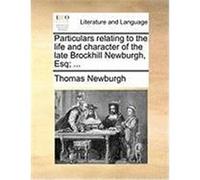 Particulars Relating to the Life and Character of the Late Brockhill Newburgh, Esq; ... Newburgh, Thomas (Auteur)
