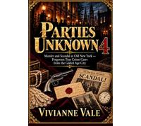 Parties Unknown: Murder and Scandal in Old New York - Forgotten True Crime Cases from the Gilded Age City