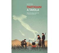 Partigiani a tavola. Storie di cibo resistente e ricette di libertà