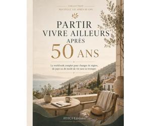 Partir vivre ailleurs après 50 ans: Le workbook complet pour changer de région, de pays ou de mode de vie sans se tromper