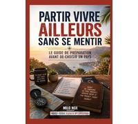 Partir vivre ailleurs sans se mentir: Le guide de préparation avant de choisir un pays