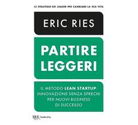 Partire leggeri. Il metodo Lean Startup: innovazione senza sprechi per nuovi business di successo