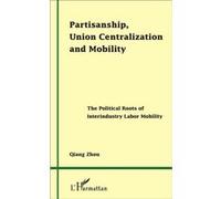 Partisanship, Union Centralization and Mobility The Political Roots of Interindustry Labor Mobility - Qiang Zhou - L'harmattan - broché - Etude