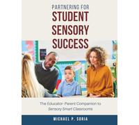 Partnering for Student Sensory Success: The Educator-Parent Companion to Sensory Smart Classrooms