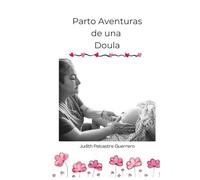 PARTO AVENTURAS DE UNA DOULA: Relatos reales de una Doula