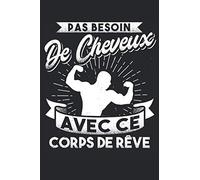 Pas Besoin de Cheveux Avec Ce Corps De Rêve: Carnet de notes | Chauve humour | Cadeau Chauves