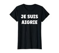 Pas contente Humeur Humour Femme râleuse Je suis Aigrie T-Shirt
