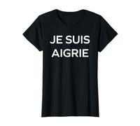 Pas contente Humeur Humour Femme râleuse Je suis Aigrie T-Shirt