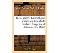 Pas de guerre. La prochaine guerre au point de vue des chiffres, étude militaire, financière Albert Eberhard Friedrich Schäffle (Auteur)