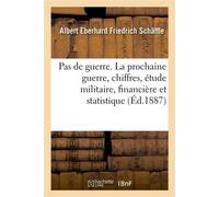 Pas de guerre. La prochaine guerre au point de vue des chiffres, étude militaire, financière Et statistique sur l'augmentation des effectifs de paix de l'armée allemande - Albert Eberhard Friedrich Sc