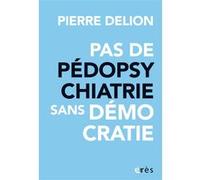 Pas de pédopsychatrie sans démocratie ! Pierre Delion (Auteur)