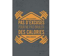 Pas d'excuses pour ne pas brûler de Calories - Carnet d'entrainement WOD et CrossFit: Cahier de suivi d'entraînement et de planification au quotidien ... idées de WODs pour la maison et les vacances