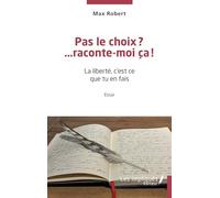 Pas le choix? …raconte-moi ça!: La liberté, c'est ce que tu en fais