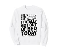 Pas pour me Vanter, mais Je suis complètement Sortie du lit Aujourd'hui Sweatshirt