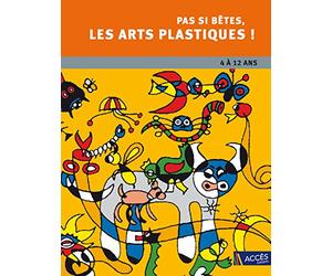 Pas si bêtes, les arts plastiques !: 4 à 12 ans. Chemins vers la créativité et l'oeuvre d'art