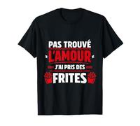 Pas trouvé l'amour J'Ai Pris des Frites Humour T-Shirt