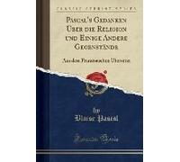 Pascal, B: Pascal's Gedanken Über Die Religion Und Einige An