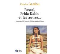 Pascal, Frida Kahlo et les autres... ou quand la vulnérabilité devient force ou quand la vulnérabililté devient force - Charles Gardou - Eres - broché - Essai