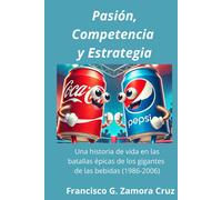 Pasión, Competencia Y Estrategia.: Una Historia De Vida En Las Batallas Épicas De Los Gigantes De Las Bebidas