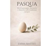 PASQUA - Riti di passaggio, memoria e rinascita nelle tradizioni europee: Storia, simboli e ritualità della Pasqua europea
