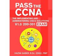 Pass The Ccna: The Implementing And Administering Cisco Solutions (Ccna) V1.0 200-301 Exam