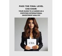 Pass the Final Level CIIA Exam: Your Guide to a Career as a Certified International Investment Analyst