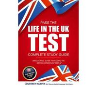 Pass The Life In The Uk Test: Complete Study Guide. An Essential Guide To Passing The British Citizenship Test