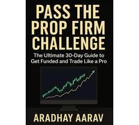 Pass the Prop Firm Challenge: A Step-by-Step Guide to Get Funded, Master Trading Psychology, and Build a Profitable Strategy in 30 Days
