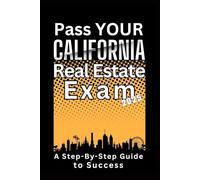 Pass YOUR California Real Estate Exam: A Step-By-Step Guide to Success