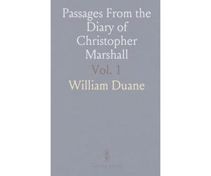 Passages From the Diary of Christopher Marshall: Kept in Philadelphia and Lancaster During the American Revolution; 1774 1777