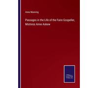 Passages In The Life Of The Faire Gospeller, Mistress Anne Askew