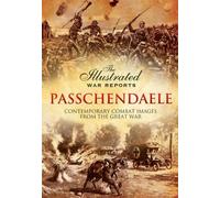 Passchendaele: The Illustrated War Reports: Contemporary Combat Images from the Great War