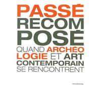 Passé Recomposé - Quand Archéologie Et Art Contemporain Se Rencontrent