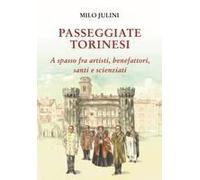 Passeggiate Torinesi. A Spasso Fra Artisti, Benefattori, Santi E Scienziati