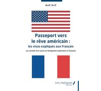 Passeport vers le rêve américain : les visas expliqués aux Français: Les conseils d’un avocat en Immigration américaine et française