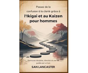 Passez de la confusion à la clarté grâce à l'Ikigai et au Kaizen pour hommes: Retrouvez discipline, direction et une vie guidée par un but.